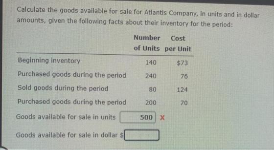 Calculate the goods available for sale for Atlantis Company, in units and in dollar amounts, given the following facts about