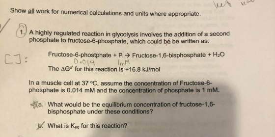 Show all work for numerical calculations and units where appropriate. 1. A highly regulated reaction in glycolysis involves t