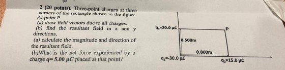 2 (20 points). Three-point charges at three comers of the rectangle shown in the figure. Arpoint P (a) draw field vectors due