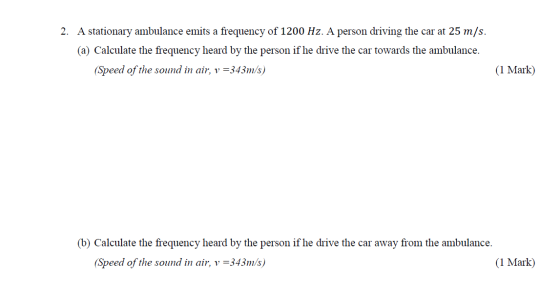 2. A stationary ambulance emits a frequency of 1200 Hz. A person driving the car at 25 m/s. (a) Calculate the frequency heard