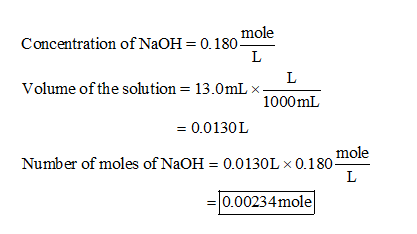 Concentration of NaOH = 0.180 Volume of the solution = 13.0mL X- 1000ml = 0.0130L Number of moles of NaOH = 0.0130L x 0.180 =