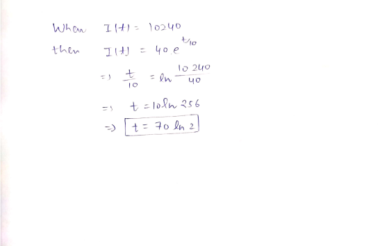When then tio Iltl= 10240 I (t) = 40.00 = + = en to you = t = 10lw 256 =) t = 70 ln al