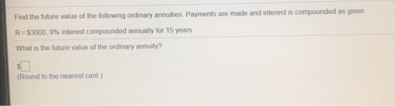 Find the future value of the following ordinary annuities. Payments are made and interest is compo R-S3000, 9% interest compounded annually for 15 years What is the future value of the ordinary annuity? unded as given (Round to the nearest cent.)