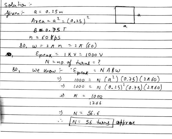 a = 0.25m Solution givens Area = a² = (0,25)? Bel,75 T n = 60fps So, w = 2 An =2A (6o) Epeak I Kv - 1ODO V N = no. of turns