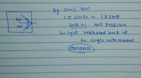 Snail law Is sin 60 = IX sino Sino > not possible so light reflected back at 60 angle with Normal option D