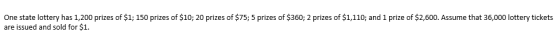 One state lottery has 1,200 prizes of $1; 150 prizes of $10; 20 prizes of $75; 5 prizes of $360; 2 prizes of $1,110; and 1 pr