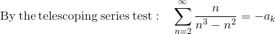\mathrm{By\:the\:telescoping\:series\:test:}\quad \sum _{n=2}^{\infty \:}\frac{n}{n^3-n^2}=-a_k