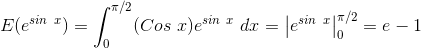 E(e^{sin \ x}) = \int_{0}^{\pi/2} (Cos \ x)e^{sin \ x} \ dx = \left |e^{sin \ x} \right |_{0}^{\pi/2} = e - 1