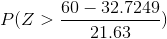 P(Z > \frac{60 - 32.7249}{21.63})