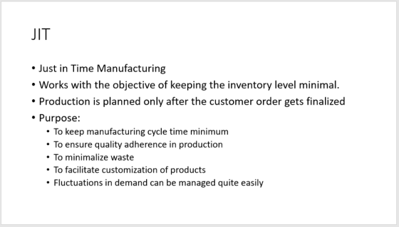 JIT Just in Time Manufacturing Works with the objective of keeping the inventory level minimal. . Production is planned only