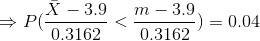 \Rightarrow P(\frac{\bar{X}-3.9}{0.3162}<\frac{m-3.9}{0.3162})=0.04