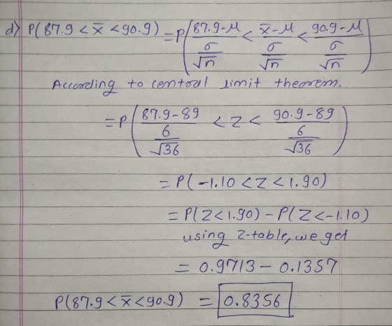 dy P( 87.9 < X <90.g) -p/87.9-M X-M 9o.g-M According to central limit theorem. =P(87.9-89 <zc 90.9-89 16 √36 136 =P(-1.10 cz