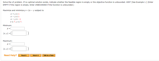Solve the LP problem. If no optimal solution exists, indicate whether the feasible region is empty or the objective function