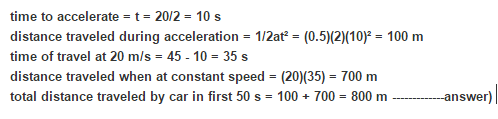 time to accelerate t 20/2 10 s distance traveled during acceleration = 1/2ať = (0.5)(2)(10): 100 m time of travel at 20 m/s 4
