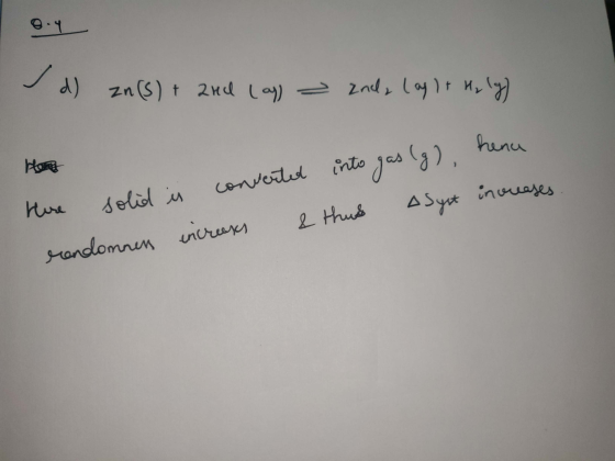 d) zn(s) + and lay - End, lag It H₂ lg) Here solid is converted into gas (g), hena rondommen increass & thus ASyst increases