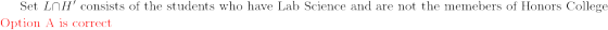 \text{ Set }L\cap H' \text{ consists of the students who have Lab Science and are not the memebers of Honors College}\\ \color{red} \text{ Option A is correct}