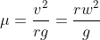 \mu =\frac{v^{2}}{rg}=\frac{rw^{2}}{g}