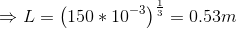 \Rightarrow L=\left (150*10^{-3} \right )^{\frac{1}{3}}=0.53m