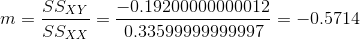 m = \frac{SS_{XY}}{SS_{XX}} = \frac{ -0.19200000000012}{ 0.33599999999997} = -0.5714