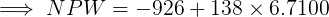 \large \implies NPW = - 926 + 138\times 6.7100