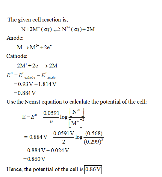 The given cell reaction is, N+2M* (aq)=N- (aq)+2M Anode: M M2 +2e Cathode: 2M*+2e +2M E° = E° cathode – E°anode =0.93 V-1.814