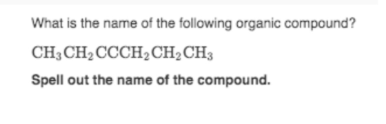 What is the name of the following organic compound? CH3 CH2 CCCH2CH2CH3 Spell out the name of the compound.