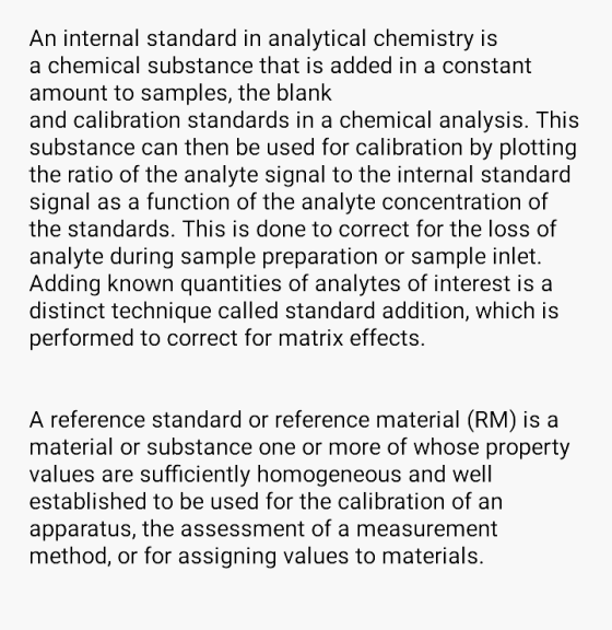 An internal standard in analytical chemistry is a chemical substance that is added in a constant amount to samples, the blank