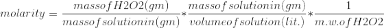 molarity=\frac{mass of H2O2(gm)}{mass of solution in (gm)}*\frac{mass of solution in (gm)}{volume of solution(lit.)}*\frac{1}{m.w.of H2O2}