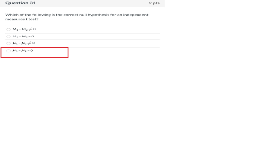 Question 31 2 pts Which of the following is the correct null hYpothesis for an independent- measures t test? M1 M2 O M1-M2 =
