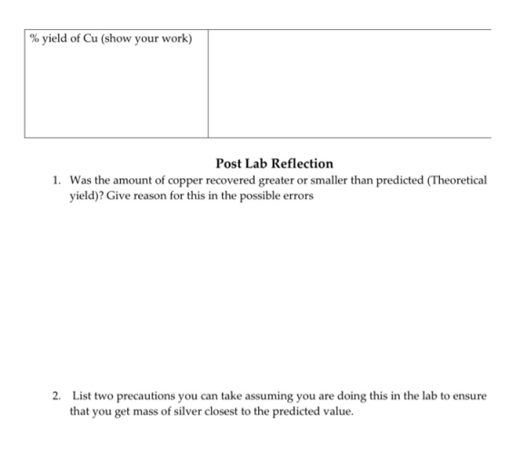 % yield of Cu (show your work) Post Lab Reflection 1. Was the amount of copper recovered greater or smaller than predicted (T
