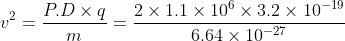 v^{2} = \frac{P.D\times q}{m}= \frac{2\times 1.1\times 10^{6}\times 3.2\times 10^{-19}}{6.64\times 10^{-27}}