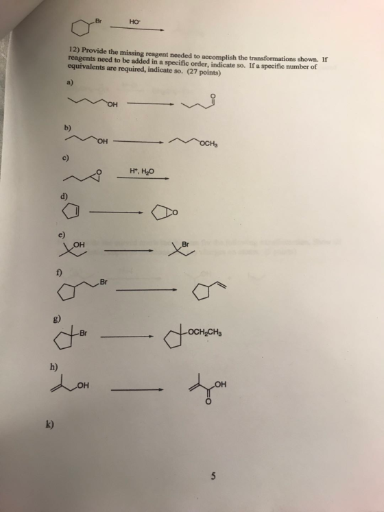 12) Provide the missing reagent needed to accomplish the transformations shown. If reagents need to be added in a specific or