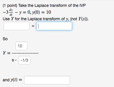 (1 point) Take the Laplace transform of the IVP -3 - y = 0, y0) = 10 Use Y for the Laplace transform of y, (not Y(s)). 1 So 1