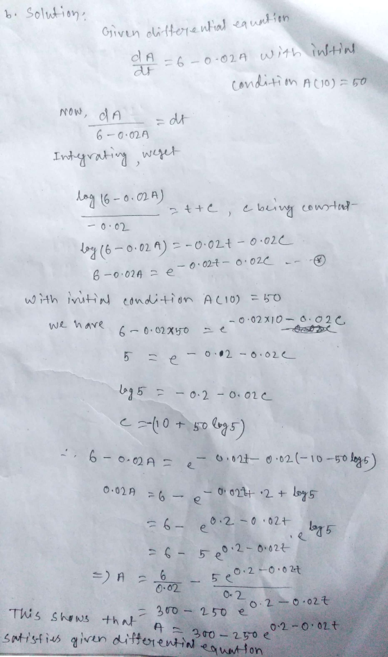 b. solution: Given differential equation intins. = 6-0-02A with condition Aco) = 50. Now, da dt 6 -0.02A Integrating weget lo