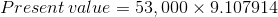 Present value = 53,000 x 9.107914