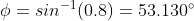 \phi= sin^{-1}(0.8)= 53.130^{\circ}