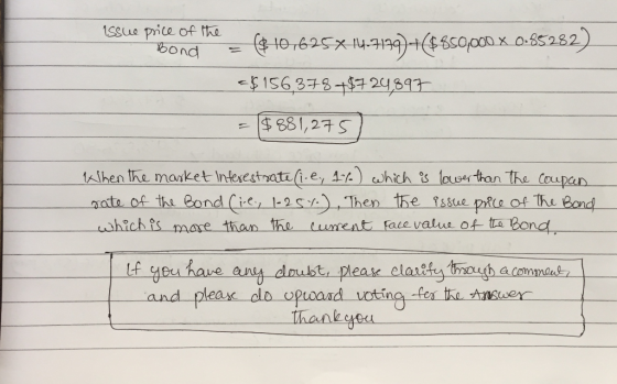 issue price of the - Bond 10.625* 14-7179)+($850,000 X 0.85282) = $ 101625X479+(4 osoon =$156,378 +$724,897 = $881,275) When