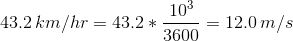 43.2\,km/hr=43.2*\frac{10^3}{3600}=12.0\,m/s