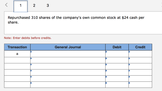 2 3 Repurchased 310 shares of the companys own common stock at $24 cash per share. Note: Enter debits before credits. Transa