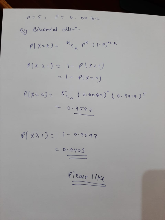 n =5, By Binomial Mist_ pl X=K)= nek pk (1-P)%-k P(X>1)= I- PIX21) - 1- PIX=0) P(X=o) = S(0.0082)° (0.991835 0.959 P(X), 1) =