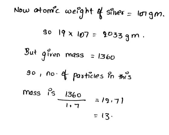 werght sfver- longm. Now atomic 17 9033 gm So 19 x l07 = But qiven mass = 1360 90 no pasticles in this mass s 1360 = 13