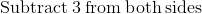 \mathrm{Subtract\:}3\mathrm{\:from\:both\:sides}