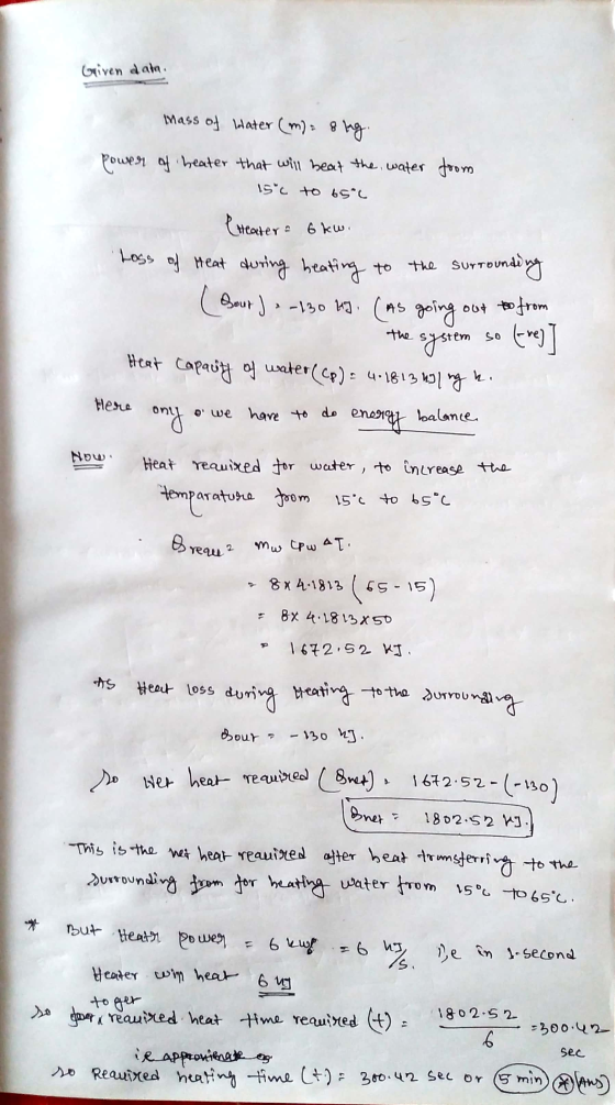 Given data. mass of water (m) = 8 kg. Power of heater that will beat the water from 15°c to 65°C Creater 6 kwi -Loss of Heat