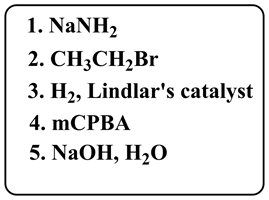 1. NaNH2
2. CH3CH2Br
3. H, Lindlars catalyst
4. mCPBA
5. NaOH, H2O