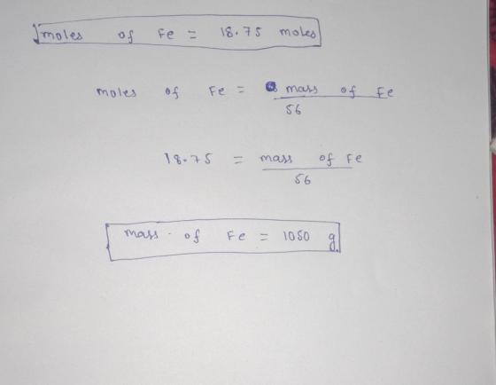 Imoles of Fe = 18.75 moles) moles of Fe - a mass 56 of Fe 18.75 = mass of re. 56 mass of Fe = 1050
