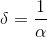 \delta=\frac{1}{\alpha}
