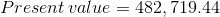 Present value = 482, 719.44