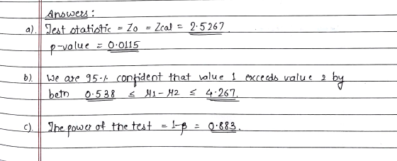 Anowers: a). || Test otatistic Zo Zcal = 2.5267 p-value = 0.0115 b). we are 95.4. confident that value I eacceeds value 2 bet