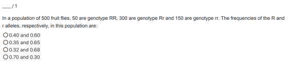 - /1 In a population of 500 fruit flies, 50 are genotype RR, 300 are genotype Rr and 150 are genotype rr. The frequencies of