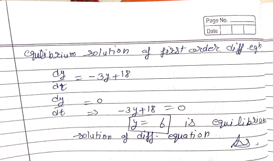 Page No. Date of first order diff.egh. equilibrium solution dy = - 3y +18 at > - solution -34+18 =0 Ty= 6l is equilibrium of